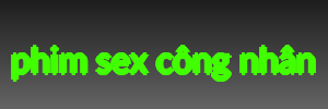 phim sex công nhân